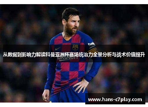从数据到影响力解读科曼亚洲杯赛场统治力全景分析与战术价值提升