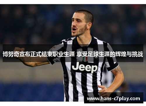 博努奇宣布正式结束职业生涯 享受足球生涯的辉煌与挑战