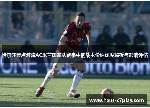 恰尔汗奥卢对阵AC米兰国家队赛事中的战术价值深度解析与影响评估