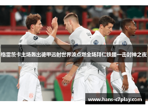 格雷茨卡主场轰出德甲远射世界波点燃全场拜仁铁腰一击封神之夜